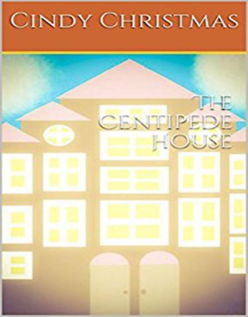 Cover of the book The Centipede House by Cindy Christmas, Cindy Christmas