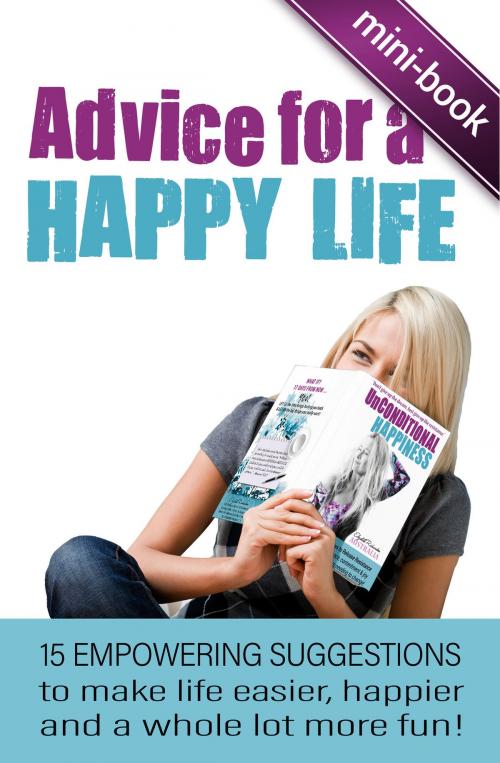 Cover of the book Advice for A Happy Life: 15 Empowering Suggestions To Make Life Easier, Happier And A Whole Lot More Fun! by Elizabeth Richardson, Elizabeth Richardson