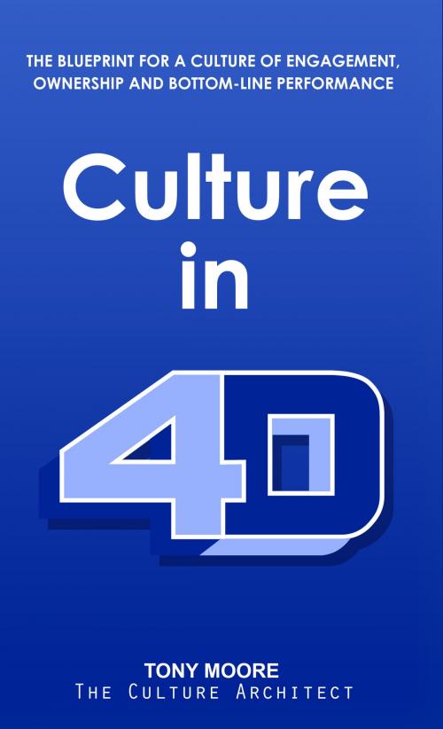 Cover of the book Culture in 4D: The Blueprint for a Culture of Engagement, Ownership, and Bottom-Line Performance by Tony Moore, Richter Publishing LLC