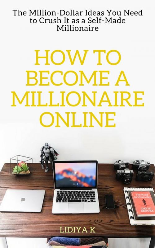 Cover of the book How to Become a Millionaire Online: The Million-Dollar Ideas You Need to Crush It as a Self-Made Millionaire by Lidiya K, Lidiya K