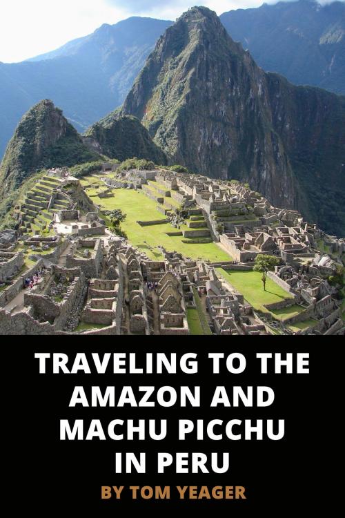 Cover of the book Traveling to the Amazon and Machu Picchu in Peru by Thomas Yeager, Thomas Yeager