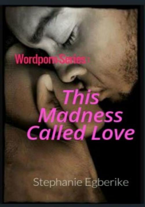 Cover of the book Wordpornseries: This Madness Called Love by Stephanie Egberike, Stephanie Egberike