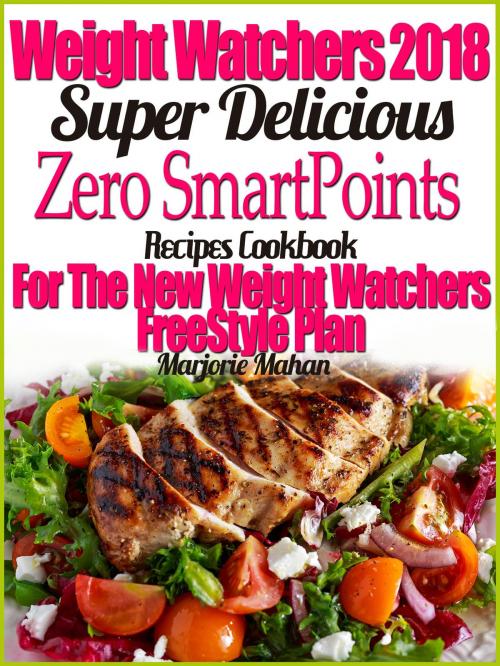 Cover of the book Weight Watchers 2018 Super Delicious Zero SmartPoints Recipes Cookbook For The New Weight Watchers FreeStyle Plan by Marjorie Mahan, Marjorie Mahan