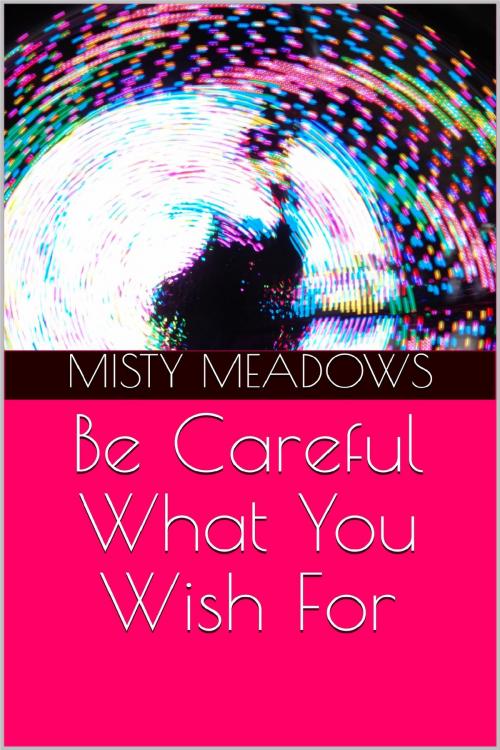 Cover of the book Be Careful What You Wish For by Misty Meadows, Misty Meadows
