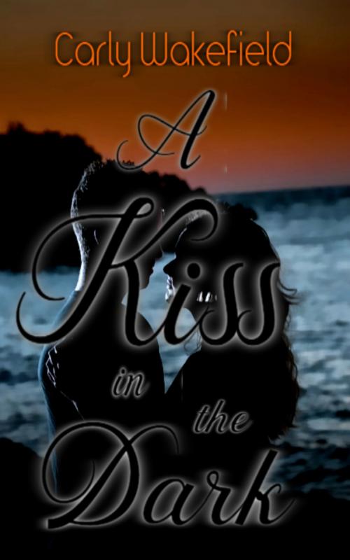 Cover of the book A Kiss In The Dark by Carly Wakefield, Carly Wakefield