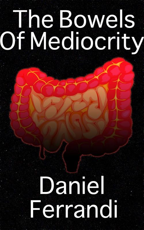 Cover of the book The Bowels of Mediocrity by Daniel Ferrandi, Daniel Ferrandi