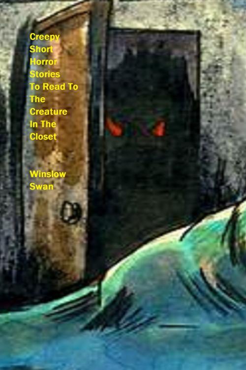 Cover of the book Creepy Short Horror Stories To Read To The Creature In The Closet by Winslow Swan, Winslow Swan