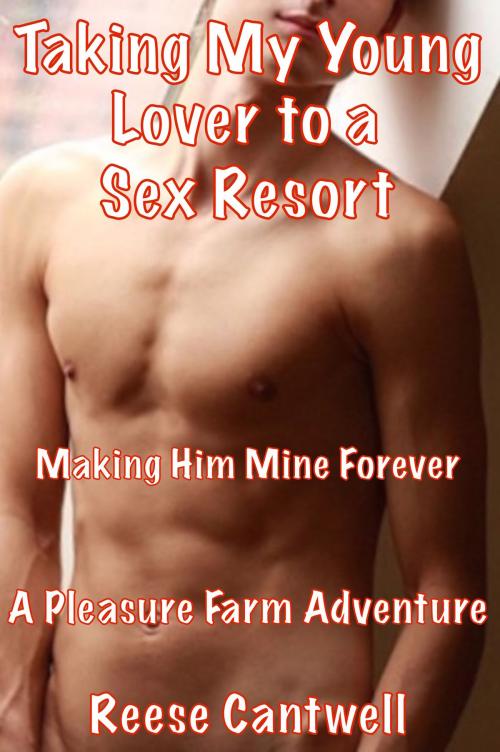 Cover of the book Taking My Young Lover to a Sex Resort: Making Him Mine Forever by Reese Cantwell, Reese Cantwell