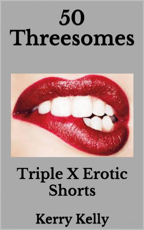 Cover of the book 50 Threesomes: Triple X Erotic Shorts by Kerry Kelly, Kerry Kelly