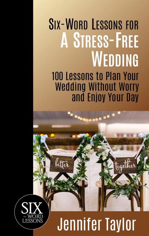 Cover of the book Six-Word Lessons for a Stress-Free Wedding: 100 Lessons to Plan Your Wedding without Worry and Enjoy Your Day by Jennifer Taylor, Jennifer Taylor