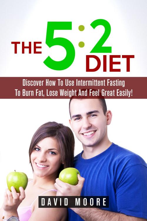 Cover of the book 5:2 Diet: Discover How To Use Intermittent Fasting To Burn Fat, Lose Weight And Feel Great Easily! by Martin Knowles, Martin Knowles