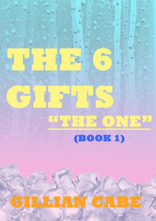 Cover of the book The 6 Gifts: Book 1 - The One by Gillian Cabe, Gillian Cabe