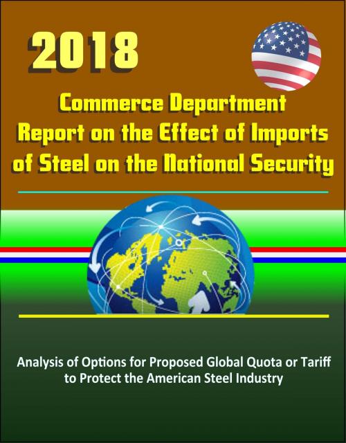 Cover of the book 2018 Commerce Department Report on the Effect of Imports of Steel on the National Security: Analysis of Options for Proposed Global Quota or Tariff to Protect the American Steel Industry by Progressive Management, Progressive Management