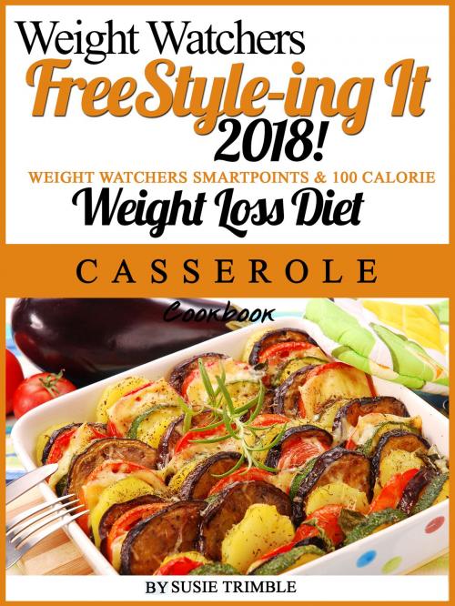 Cover of the book Weight Watchers FreeStyle-ing It 2018! Weight Watchers SmartPoints & 100 Calorie Weight Loss Diet Casserole Cookbook by Susie Trimble, Susie Trimble