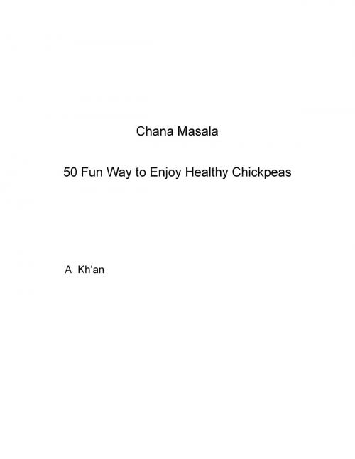 Cover of the book Chana Masala 50 Fun Way to Enjoy Healthy Chickpeas by A Kh'an, A Kh'an