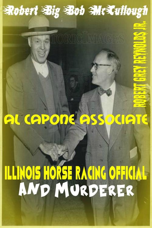 Cover of the book Robert "Big Bob" McCullough Al Capone Associate Illinois Horse Racing Official and Murderer by Robert Grey Reynolds Jr, Robert Grey Reynolds, Jr