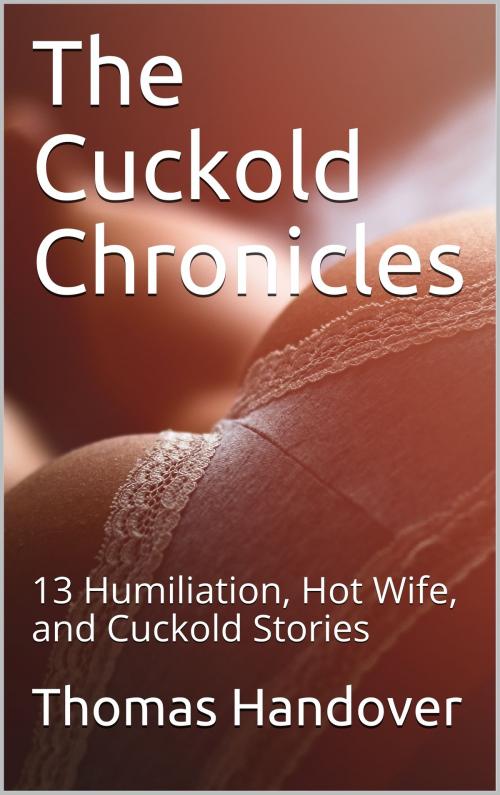 Cover of the book The Cuckold Chronicles: 13 Humiliation, Hot Wife, and Cuckold Stories by Thomas Handover, Charlie Bent