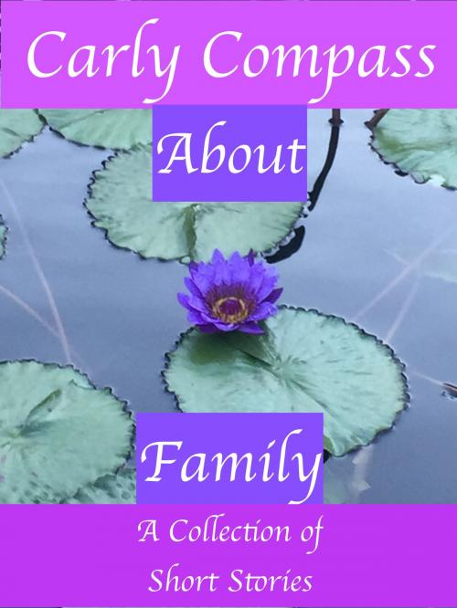 Cover of the book About Family, A Collection of Short Stories by Carly Compass, Carly Compass
