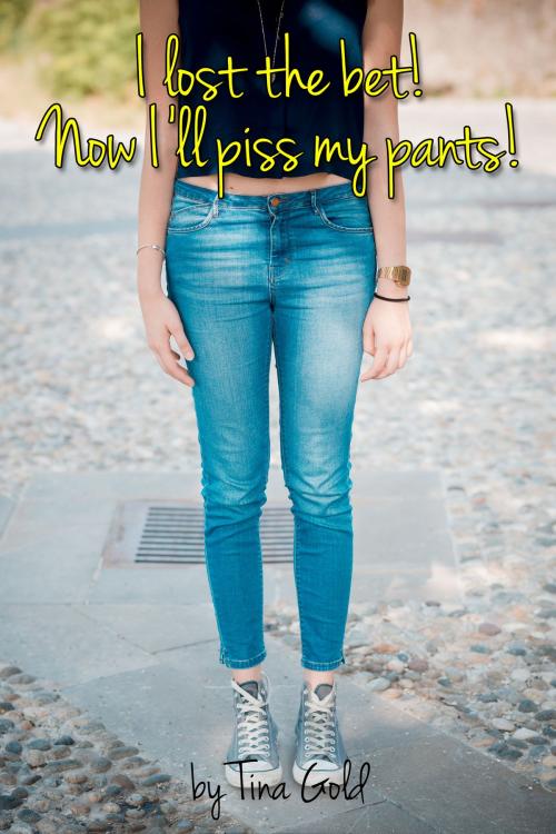 Cover of the book I Lost The Bet! Now I'll Piss My Pants! by Tina Gold, Tina Gold