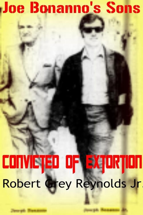Cover of the book Joe Bonanno's Sons Convicted of Extortion by Robert Grey Reynolds Jr, Robert Grey Reynolds, Jr