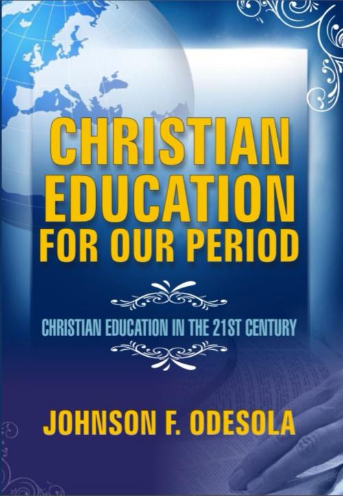 Cover of the book Christian Education For Our Period: Christian Education In The 21st Century by Johnson F. Odesola, Johnson F. Odesola