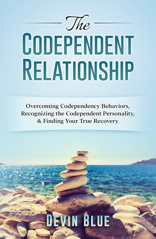 Cover of the book The Codependent Relationship: Overcoming Codependency Behaviors, Recognizing the Codependent Personality, and Finding Your True Recovery by Devin Blue, Devin Blue
