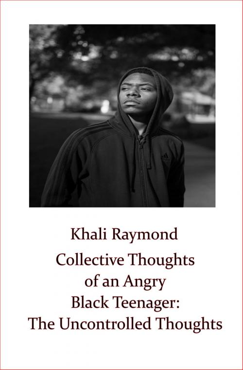 Cover of the book Collective Thoughts of an Angry Black Teenager: The Uncontrolled Thoughts by Khali Raymond, Khali Raymond