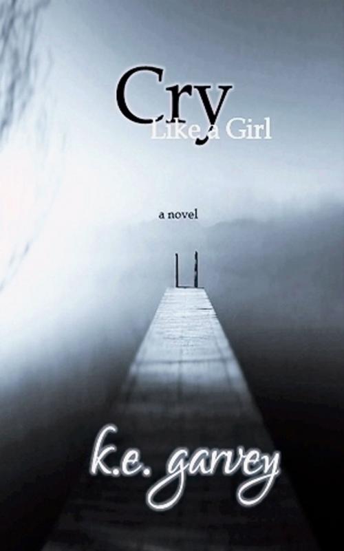 Cover of the book Cry Like A Girl by K.E. Garvey, K.E. Garvey