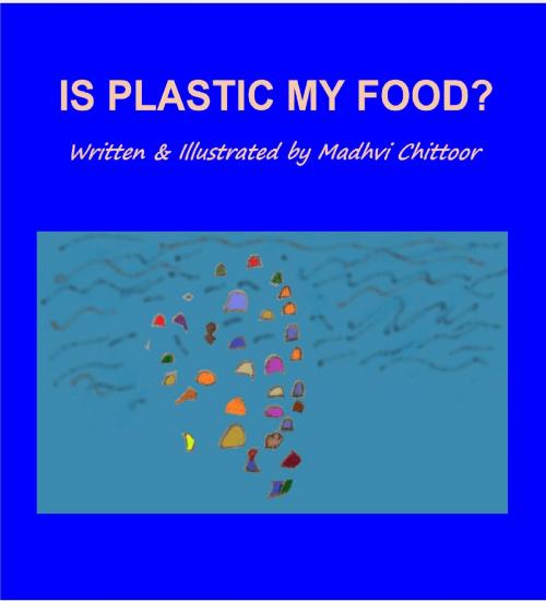 Cover of the book Is Plastic My Food? by Madhvi Chittoor, Madhvi Chittoor