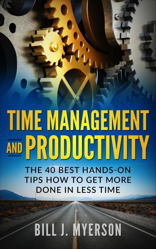 Cover of the book Time Management and Productivity: The 40 Best Hands-on Tips How to Get More Done in Less Time by Bill J. Myerson, Bill J. Myerson
