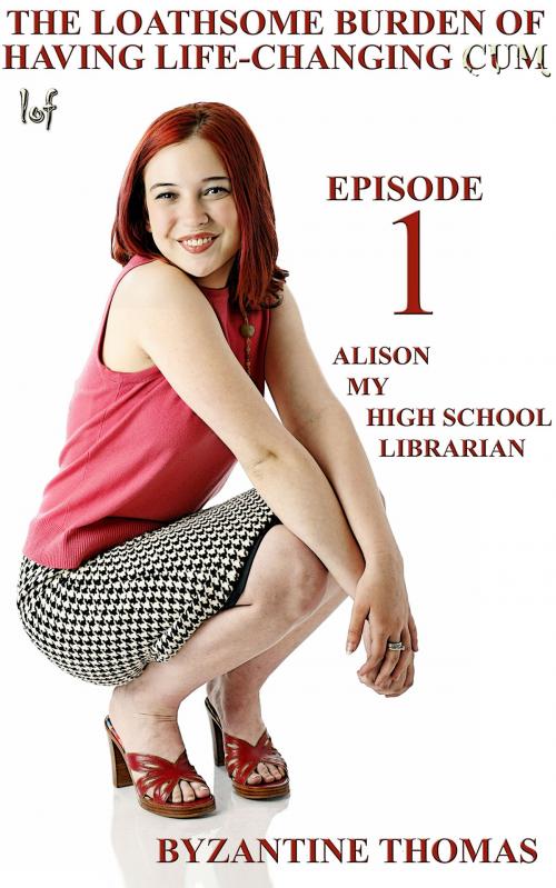 Cover of the book The Loathsome Burden Of Having Life-Changing Cum: Episode 1: Alison (My High School Librarian) by Byzantine Thomas, Legion Of Filth
