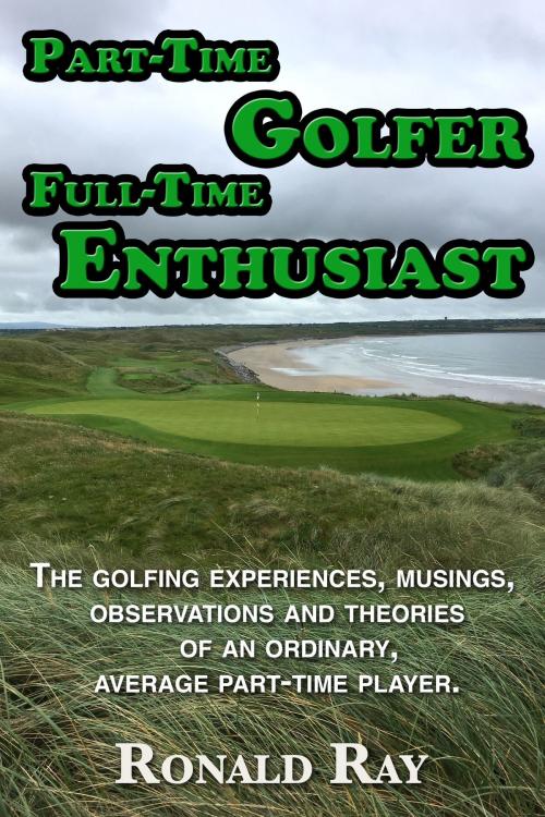 Cover of the book Part-Time Golfer Full-Time Enthusiast by Ronald Ray, Ronald Ray