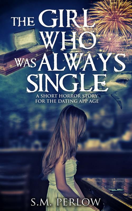 Cover of the book The Girl Who Was Always Single: A Short Horror Story for the Dating App Age by S.M. Perlow, S.M. Perlow