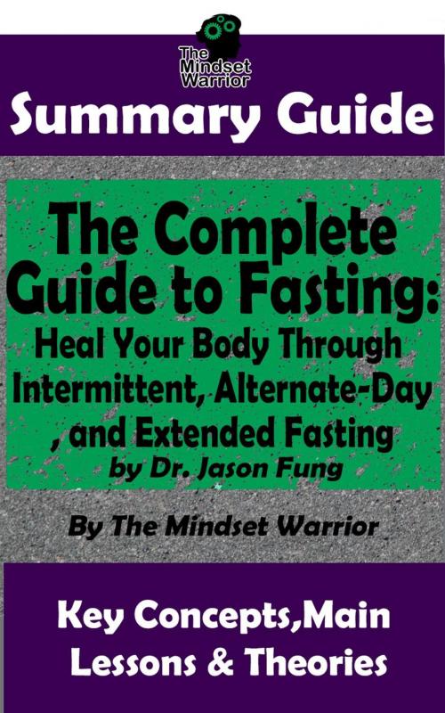 Cover of the book Summary Guide: The Complete Guide to Fasting: Heal Your Body Through Intermittent, Alternate-Day, and Extended Fasting: by Dr. Jason Fung | The Mindset Warrior Summary Guide by The Mindset Warrior, K.P.