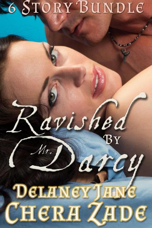 Cover of the book Ravished by Mr. Darcy (Six Story Bundle) by Chera Zade, Delaney Jane, A Lady, Allison Teller