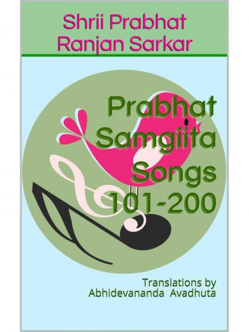 Cover of the book Prabhat Samgiita – Songs 101-200: Translations by Abhidevananda Avadhuta by Shrii Prabhat Ranjan Sarkar, Abhidevananda Avadhuta