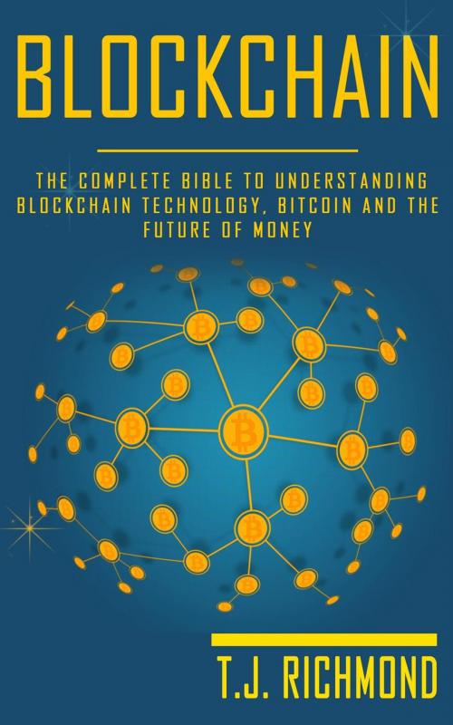 Cover of the book Blockchain: The Complete Bible to Understanding Blockchain Technology, Bitcoin and The Future of Money by T.J. Richmond, T.J. Richmond