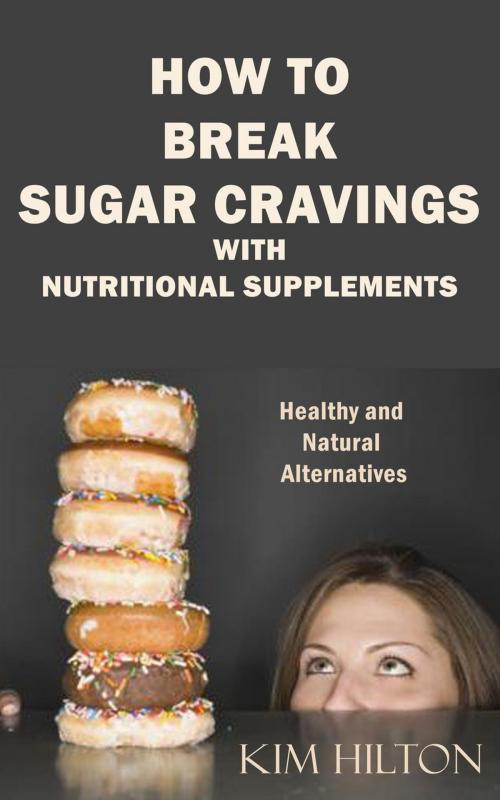 Cover of the book How to Break Sugar Cravings with Nutritional Supplements: Healthy and Natural Alternatives by Kim Hilton, Kim Hilton