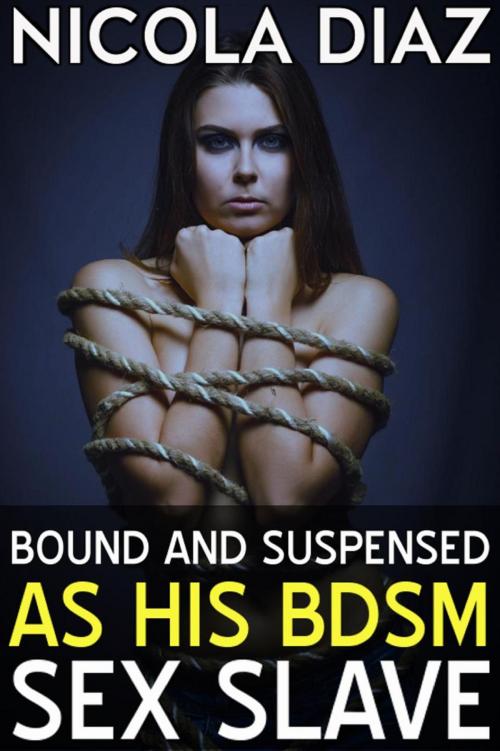 Cover of the book Bound and Suspended as His BDSM Sex Slave by Nicola Diaz, Dark Secrets Publishing