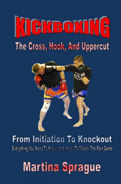 Cover of the book Kickboxing: The Cross, Hook, And Uppercut: From Initiation To Knockout by Martina Sprague, Martina Sprague