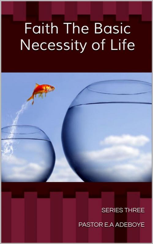 Cover of the book Faith the Basic Necessity of Life by Pastor E.A Adeboye, Pastor E.A Adeboye