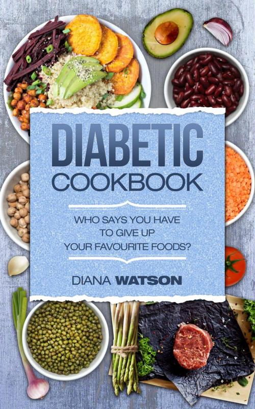 Cover of the book Diabetic Cookbook: Who Says You Have To Give Up Your Favourite Foods? by Diana Watson, Diana Watson