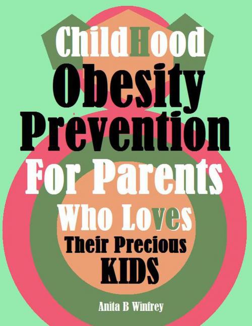 Cover of the book Childhood Obesity Prevention for Parents Who Loves Their Precious Kids by Anita B Winfrey, Anita B Winfrey