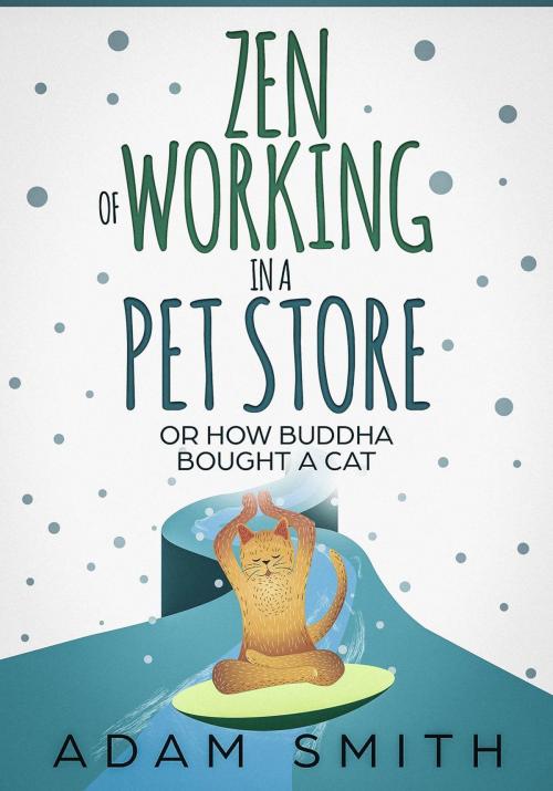 Cover of the book Zen of Working in a Pet Store Or How Buddha Bought a Cat by Adam Smith, Adam Smith