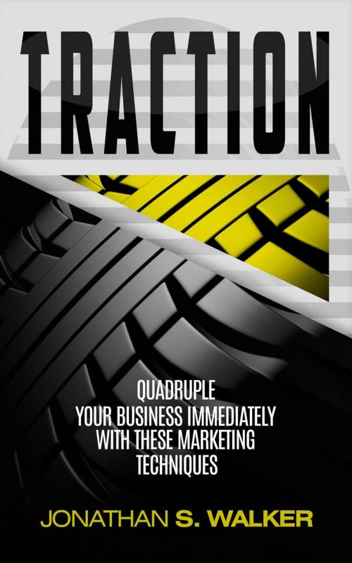Cover of the book Traction: Quadruple Your Business Immediately With These Marketing Techniques by Jonathan S. Walker, Jonathan S. Walker