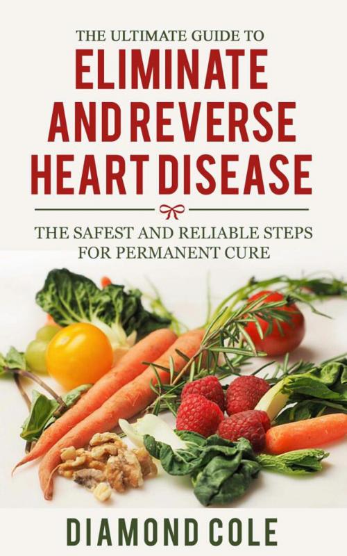 Cover of the book The Ultimate Guide to Eliminate and Reverse Heart Disease by Diamond Cole, DIAMOND COLE