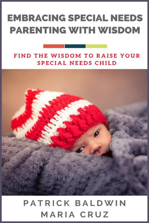 Cover of the book Embracing Special Needs Parenting With Wisdom: Find the Wisdom to Raise Your Special Needs Child by Patrick Baldwin, Maria Cruz, American Christian Defense Alliance, Inc.
