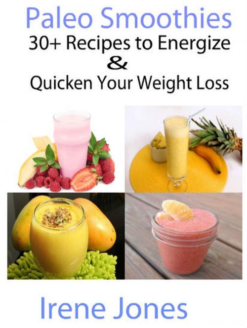 Cover of the book Paleo Smoothies - 30+ Recipes to Energize and Quicken Your Weight Loss by Irene Jones, AMAZING PUBLICATIONS