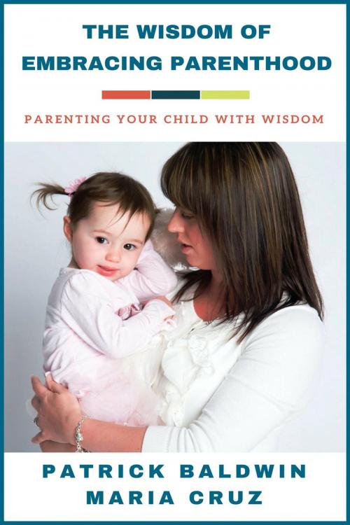 Cover of the book The Wisdom of Embracing Parenthood: Parenting Your Child with Wisdom by Patrick Baldwin, Maria Cruz, American Christian Defense Alliance, Inc.