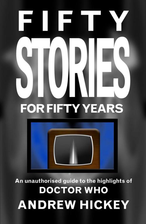 Cover of the book Fifty Stories for Fifty Years: An Unauthorised Guide to the Highlights of Doctor Who by Andrew Hickey, Andrew Hickey